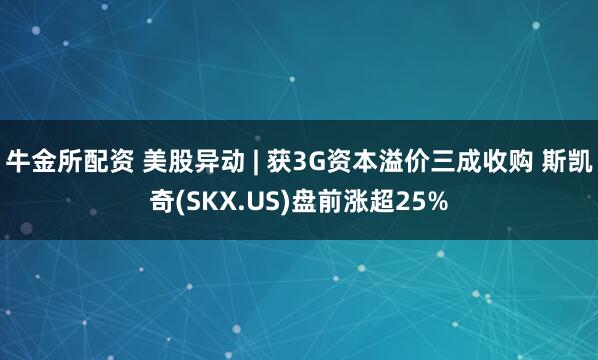 牛金所配资 美股异动 | 获3G资本溢价三成收购 斯凯奇(SKX.US)盘前涨超25%