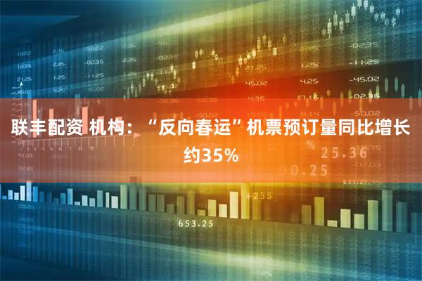 联丰配资 机构：“反向春运”机票预订量同比增长约35%