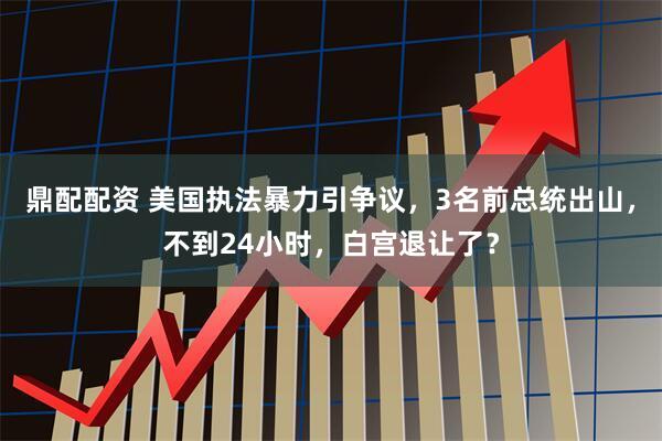 鼎配配资 美国执法暴力引争议，3名前总统出山，不到24小时，白宫退让了？