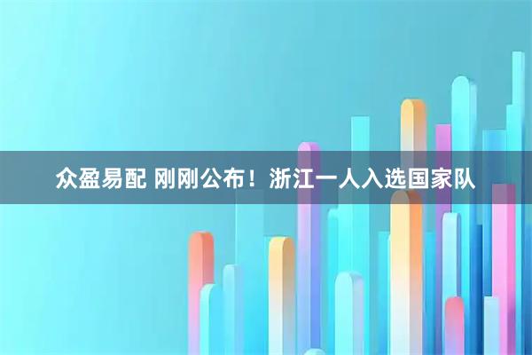 众盈易配 刚刚公布！浙江一人入选国家队